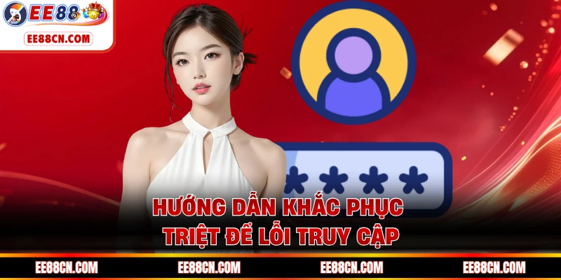 Hướng dẫn khắc phục triệt để lỗi truy cập